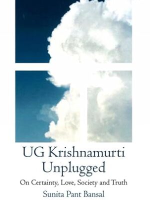 UG Krishnamurti Unplugged: On Certainty, Love, Society and Truth