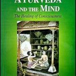 Ayurveda And The Mind: The Healing Of Consciousness