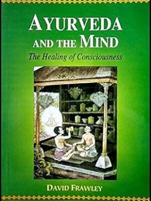 Ayurveda And The Mind: The Healing Of Consciousness