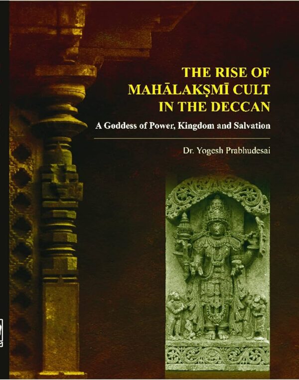 The Rise of MahālakṢmī Cult in the Deccan A Goddess of Power, Kingdom and Salvation