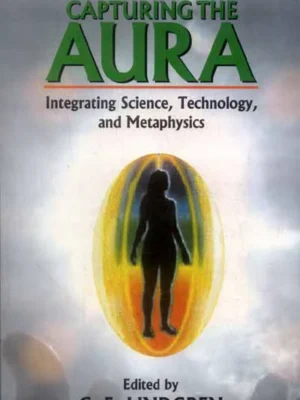 Capturing the Aura: Integrating Science,Technology, and Metaphysics by C. E. Lindgren