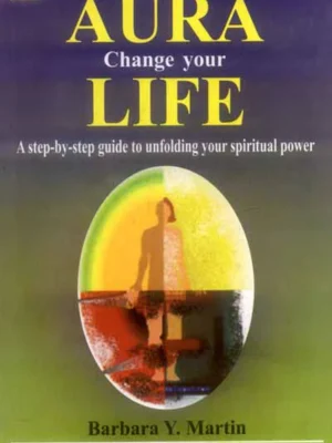 Change Your Aura Change Your Life: A step-by-step guide to unfolding your spiritual power by Barbara Y. Martin, Dimitri Moraitis