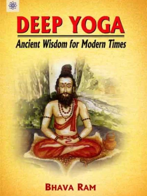 Deep Yoga: Ancient Wisdom for Modern Times by Bhava Ram