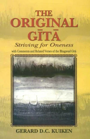 The Original Gita: Striving for Oneness with Comments and Related Verses of the Bhagavad Gita by Gerard D. C. Kuiken
