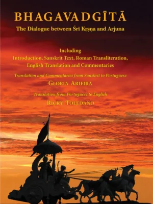 Bhagavadgita: The Dialogue between Sri Krsna and Arjuna: Including Introduction, Sanskrit Text, Roman Transliteration, English Translation and Commentaries by Gloria Arieira, Ricky Toledano