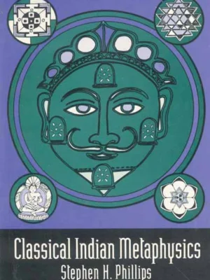 Classical Indian Metaphysics: Refutations of Realism and the Emergence of New Logic by Stephen H. Phillips