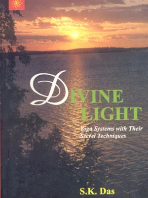 Divine Light: Yoga Systems with Their Secret Techniques by S.K.Das