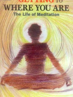 Getting To Where You Are: The life of Meditation by Steven Harrison