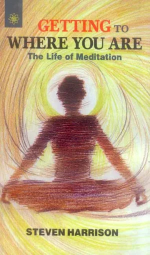 Getting To Where You Are: The life of Meditation by Steven Harrison