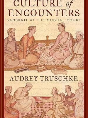 Culture of Encounters Sanskrit at the Mughal Court Audrey Truschke