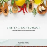 The Taste of Kumaon: Exploring Hidden Flavours of the Devbhoomi by Preeti Sharma