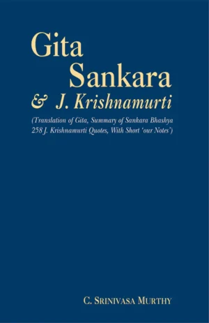 Gita Sankara & J. Krishnamurti (Translation of Gita, Summary of Sankara Bhashya 258 J. Krishnamurti Quotes, With Short 'Our Notes') by C. Srinivasa Murthy