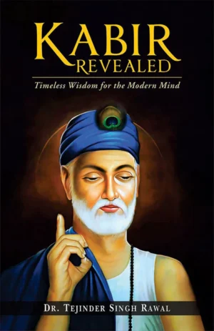 Kabir Revealed: Timeless Wisdom for the Modern Mind by Dr. Tejinder Singh Rawal