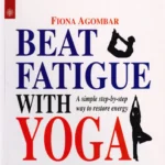 Beat Fatigue With Yoga: A simple step-by-step way to restore energy by Fiona Agombar