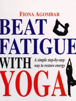 Beat Fatigue With Yoga: A simple step-by-step way to restore energy by Fiona Agombar