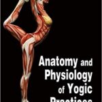 Anatomy and Physiology of Yogic Practices: Understanding of the Yogic Concepts and Physiological Mechanism of the Yogic Practices by M. M. Gore