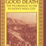 Dying the Good Death–The Pilgrimage to Die in India‟s Holy City (Kashi)