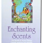 Enchanting Scents– Secrets of Aromatherapy Fragrant Essences that Stimulate Activate and Inspire Body, Mind and Spirit