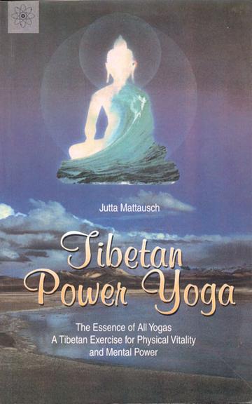 Tibetan Power Yoga: The Essence of All Yogas A Tibetan Exercise for Physical Vitality and Mental Power
