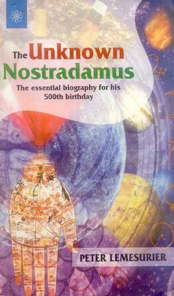 The Unknown Nostradamus: The essential biography for his 500th birthday