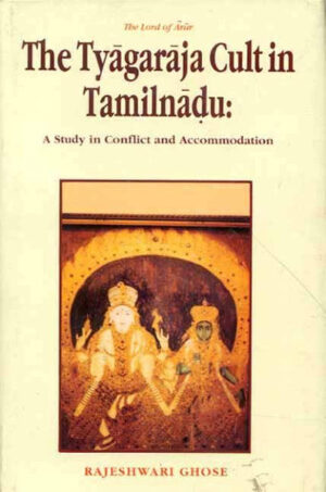 The Lord of Arur, The Tyagaraja Cult in Tamil Nadu: (A Study in conflict and Accommodation)