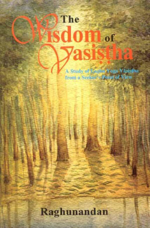 The Wisdom of Vasistha: A Study on Laghu Yoga Vasistha from a Seeker’s point of view