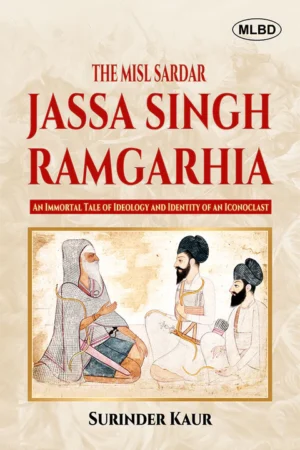 The Misl Sardar: Jassa Singh Ramgarhia (An Immortal Tale of Ideology and Identity of an Iconoclast)