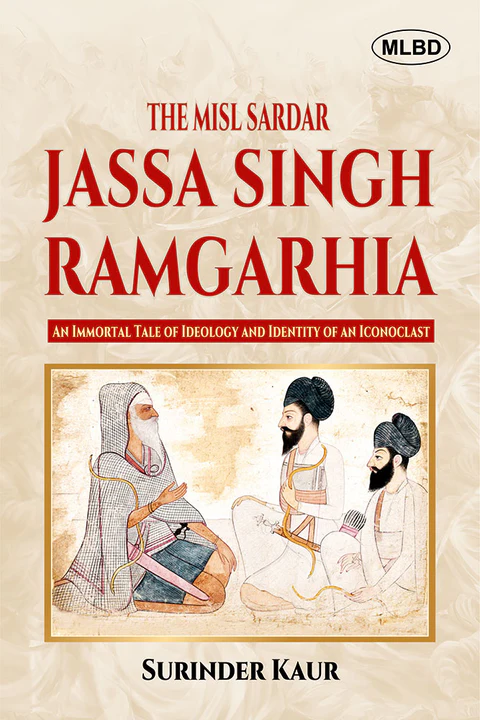 The Misl Sardar: Jassa Singh Ramgarhia (An Immortal Tale of Ideology and Identity of an Iconoclast)
