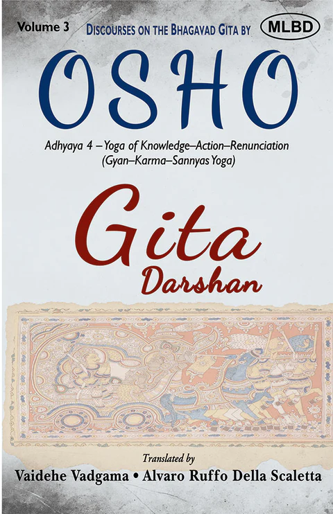 Gita Darshan: Discourses on the Bhagavad Gita by Osho (Volume 3): Adhyaya 4 - Yoga of Knowledge - Action - Renunciation (Gyan - Karma - Sannyas - Yoga)