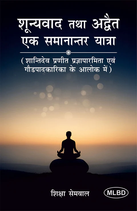 शून्यवाद तथा अद्वैत एक समानान्तर यात्रा: शान्तिदेव प्रणीत प्रज्ञापारमिता एवं गौडपादकारिका के आलोक में (Shunyavaad tatha Advait ek Samaanantar Yatra: Shantidev Pranit Prajnaparamita evam Gaudapadakarika ke Aalok mein)